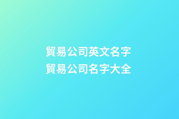 貿易公司英文名字 貿易公司名字大全-第1張-公司起名-玄機派
